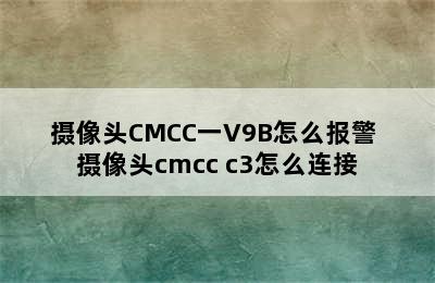 摄像头CMCC一V9B怎么报警 摄像头cmcc c3怎么连接